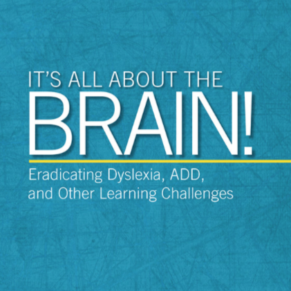 It's All About The Brain! Eradicating Dyslexia, ADD, and Other Learning Challenges